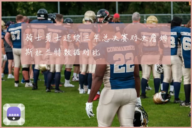 骑士勇士连续三年总决赛对决詹姆斯杜兰特数据对比