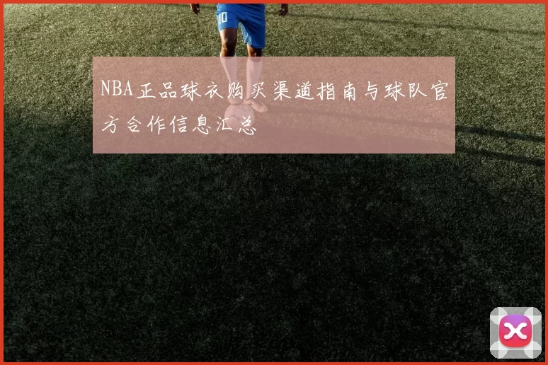 NBA正品球衣购买渠道指南与球队官方合作信息汇总