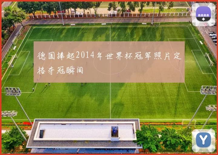 德国捧起2014年世界杯冠军照片定格夺冠瞬间