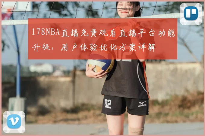 178NBA直播免费观看直播平台功能升级,用户体验优化方案详解