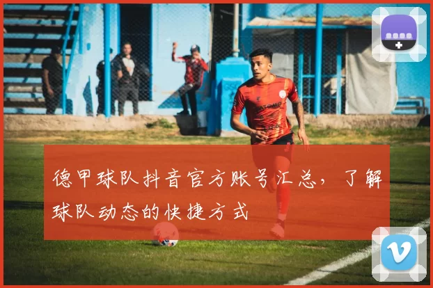 德甲球队抖音官方账号汇总，了解球队动态的快捷方式