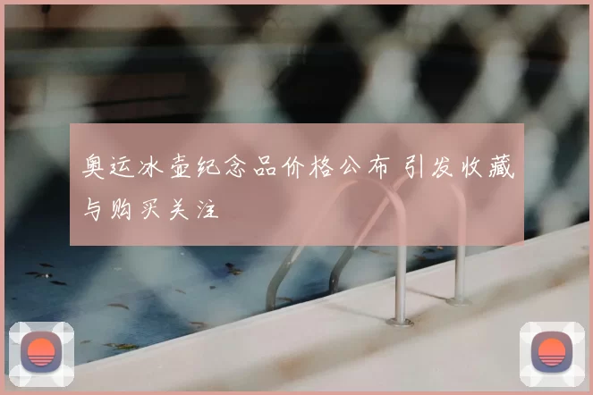 奥运冰壶纪念品价格公布 引发收藏与购买关注