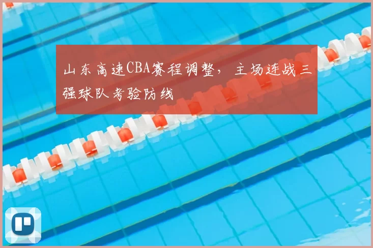 山东高速CBA赛程调整，主场连战三强球队考验防线