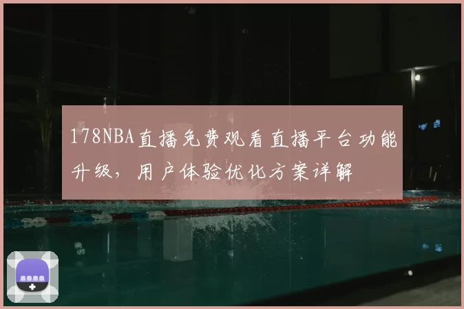 178NBA直播免费观看直播平台功能升级，用户体验优化方案详解