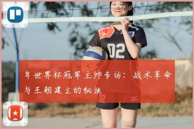年世界杯冠军主帅专访：战术革命与王朝建立的秘诀