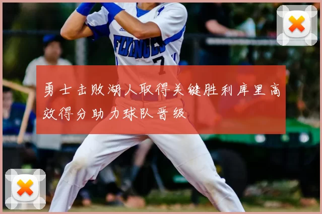 勇士击败湖人取得关键胜利库里高效得分助力球队晋级
