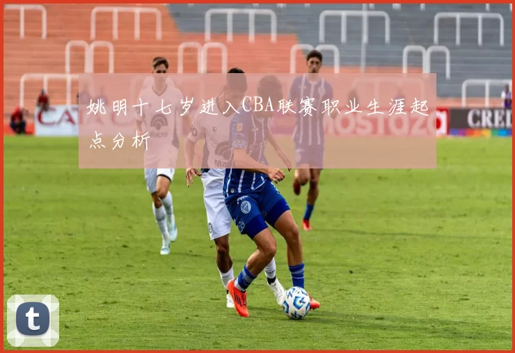 姚明十七岁进入CBA联赛职业生涯起点分析