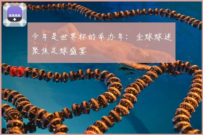 今年是世界杯的举办年:全球球迷聚焦足球盛宴