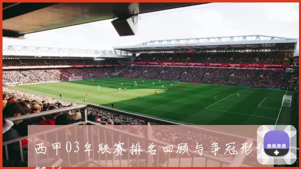 西甲03年联赛排名回顾与争冠形势解析