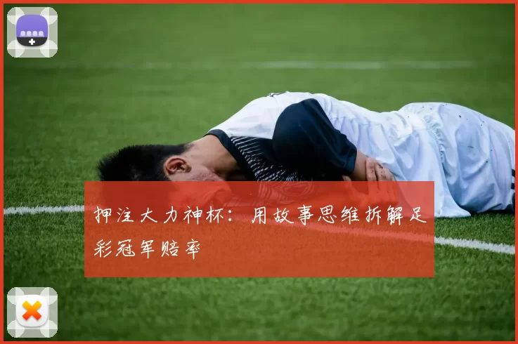 押注大力神杯:用故事思维拆解足彩冠军赔率