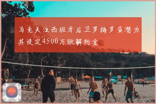 马竞关注西班牙后卫罗梅罗黄潜为其设定4500万欧解约金