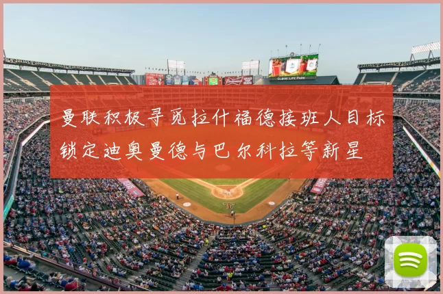 曼联积极寻觅拉什福德接班人目标锁定迪奥曼德与巴尔科拉等新星