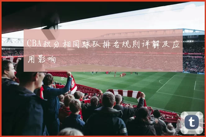 CBA积分相同球队排名规则详解及应用影响