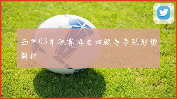 西甲03年联赛排名回顾与争冠形势解析