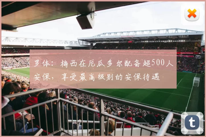 罗体：梅西在厄瓜多尔配备超500人安保，享受最高级别的安保待遇