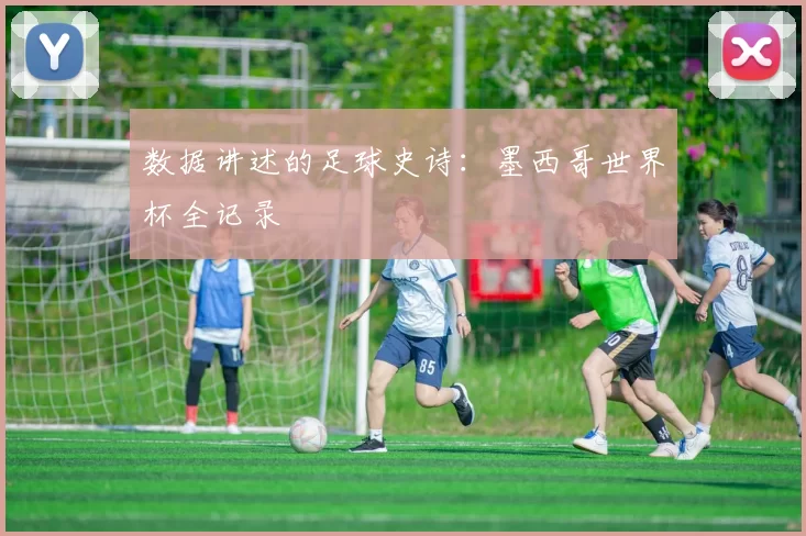数据讲述的足球史诗：墨西哥世界杯全记录