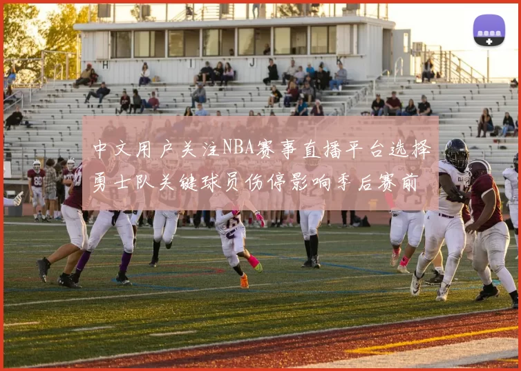 中文用户关注NBA赛事直播平台选择勇士队关键球员伤停影响季后赛前景