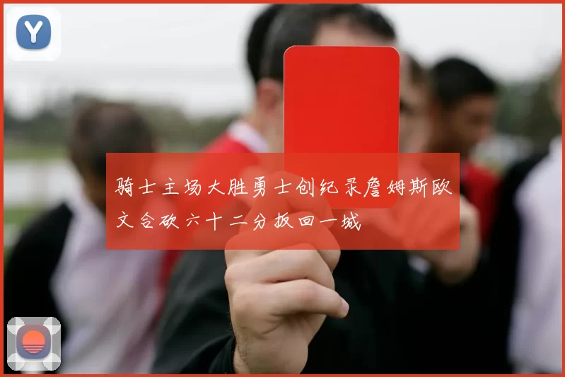 骑士主场大胜勇士创纪录詹姆斯欧文合砍六十二分扳回一城