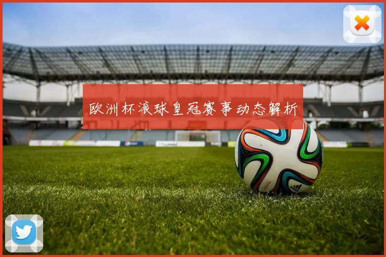 欧洲杯滚球皇冠赛事动态解析