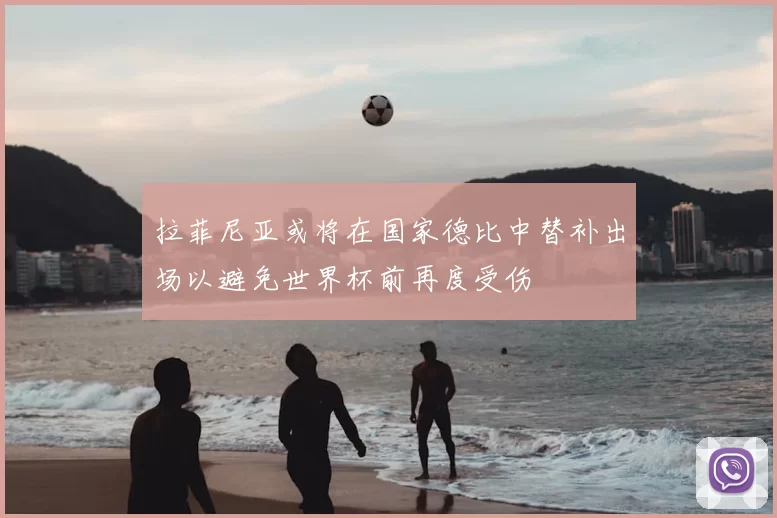 拉菲尼亚或将在国家德比中替补出场以避免世界杯前再度受伤