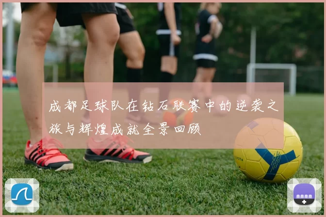 成都足球队在钻石联赛中的逆袭之旅与辉煌成就全景回顾
