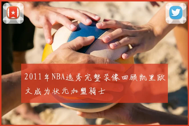 2011年NBA选秀完整录像回顾凯里欧文成为状元加盟骑士