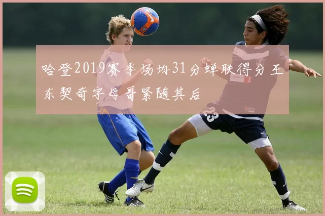 哈登2019赛季场均31分蝉联得分王东契奇字母哥紧随其后