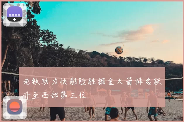 老铁助力快船险胜掘金火箭排名跃升至西部第三位