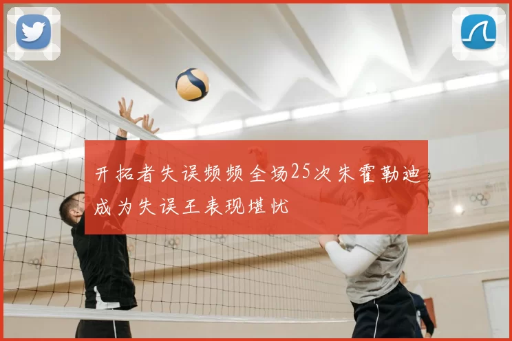 开拓者失误频频全场25次朱霍勒迪成为失误王表现堪忧