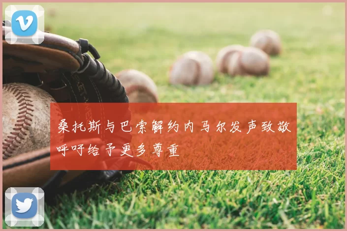 桑托斯与巴索解约内马尔发声致敬呼吁给予更多尊重