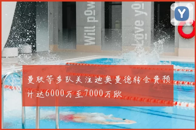 曼联等多队关注迪奥曼德转会费预计达6000万至7000万欧