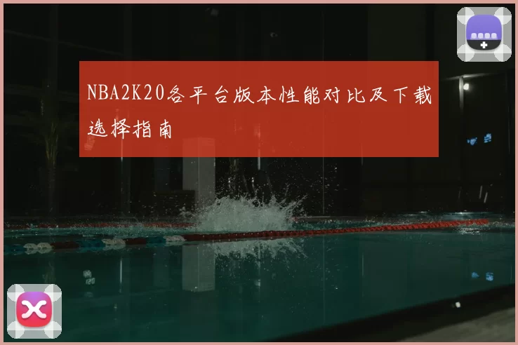 NBA2K20各平台版本性能对比及下载选择指南