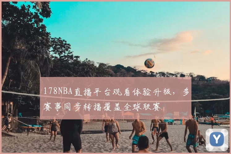 178NBA直播平台观看体验升级，多赛事同步转播覆盖全球联赛