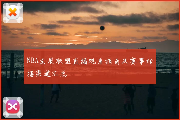 NBA发展联盟直播观看指南及赛事转播渠道汇总