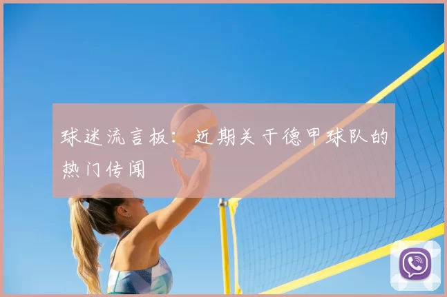 球迷流言板：近期关于德甲球队的热门传闻
