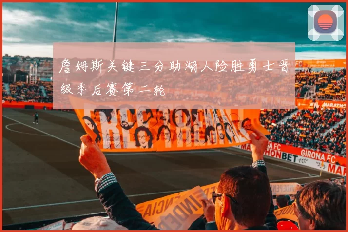 詹姆斯关键三分助湖人险胜勇士晋级季后赛第二轮