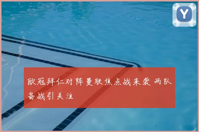欧冠拜仁对阵曼联焦点战来袭 两队备战引关注