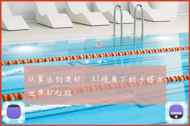 从算法到奖杯:AI视角下的卡塔尔世界杯征程