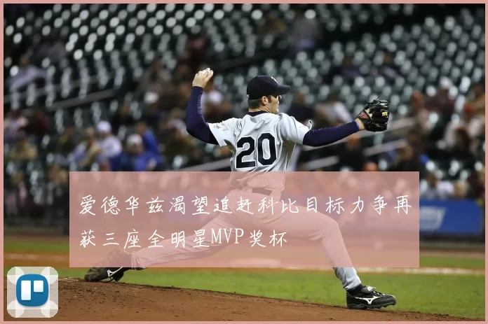 爱德华兹渴望追赶科比目标力争再获三座全明星MVP奖杯