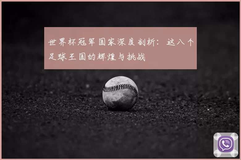 世界杯冠军国家深度剖析:这八个足球王国的辉煌与挑战