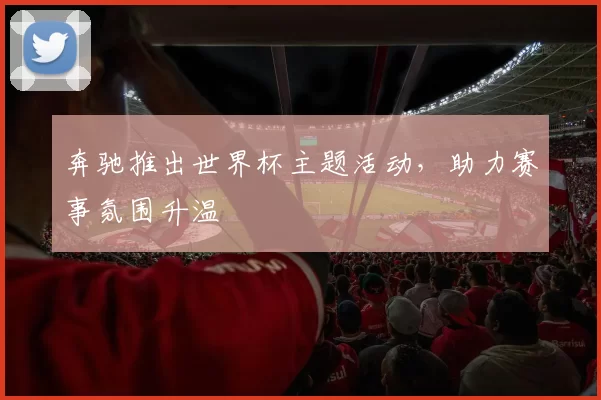 奔驰推出世界杯主题活动，助力赛事氛围升温