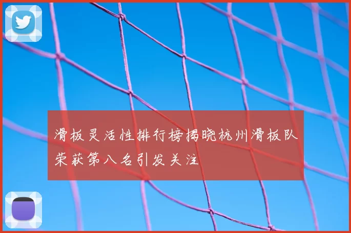 滑板灵活性排行榜揭晓杭州滑板队荣获第八名引发关注