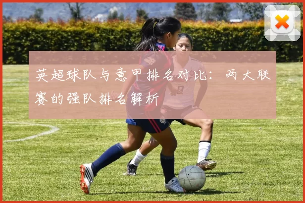 英超球队与意甲排名对比：两大联赛的强队排名解析