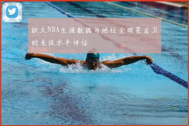 欧文NBA生涯数据与地位全明星后卫的竞技水平评估