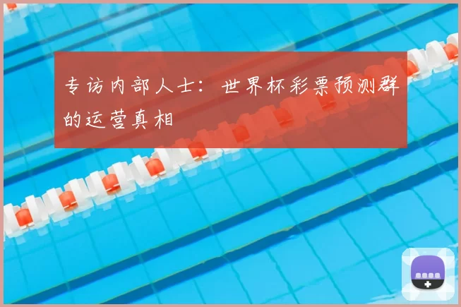 专访内部人士:世界杯彩票预测群的运营真相