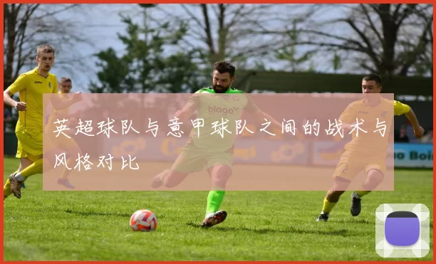 英超球队与意甲球队之间的战术与风格对比