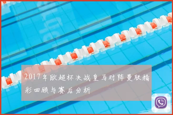 2017年欧超杯决战皇马对阵曼联精彩回顾与赛后分析