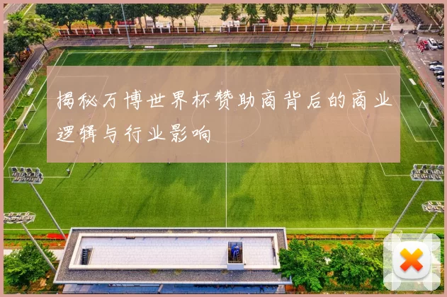 揭秘万博世界杯赞助商背后的商业逻辑与行业影响
