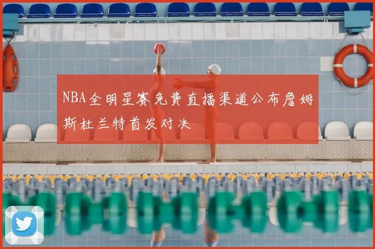 NBA全明星赛免费直播渠道公布詹姆斯杜兰特首发对决