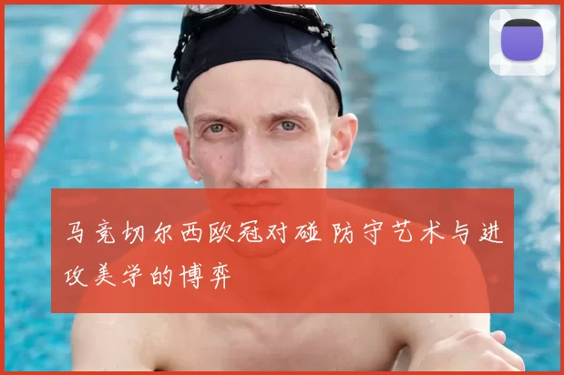 马竞切尔西欧冠对碰 防守艺术与进攻美学的博弈